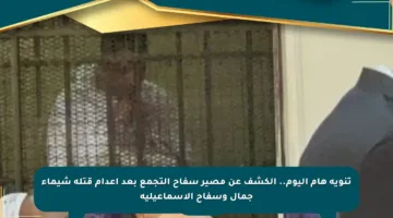 تنويه هام اليوم.. الكشف عن مصير سفاح التجمع بعد إعدام قتلة شيماء جمال وسفاح الإسماعيلية
